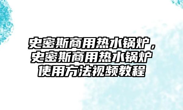 史密斯商用熱水鍋爐，史密斯商用熱水鍋爐使用方法視頻教程