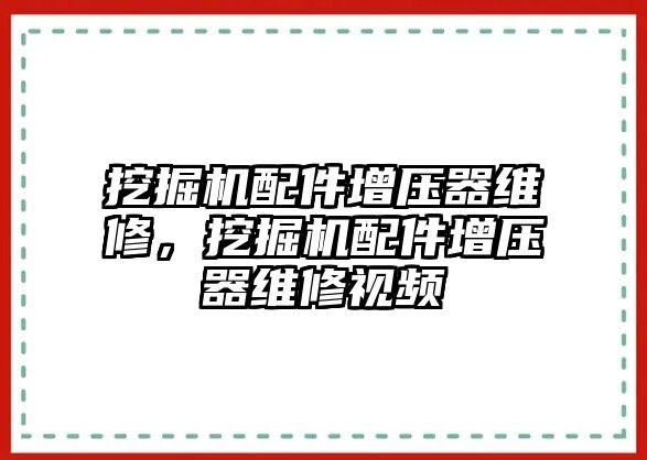 挖掘機(jī)配件增壓器維修，挖掘機(jī)配件增壓器維修視頻