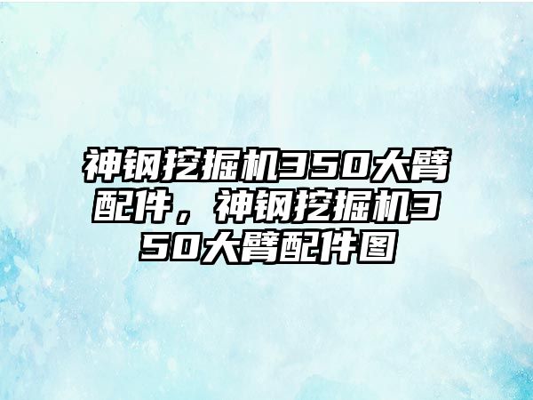 神鋼挖掘機350大臂配件，神鋼挖掘機350大臂配件圖