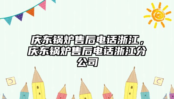 慶東鍋爐售后電話浙江，慶東鍋爐售后電話浙江分公司