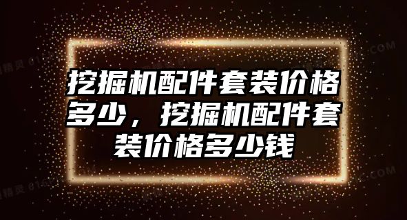 挖掘機配件套裝價格多少，挖掘機配件套裝價格多少錢