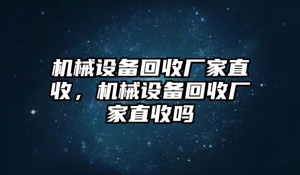 機械設(shè)備回收廠家直收，機械設(shè)備回收廠家直收嗎