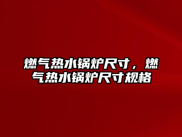 燃?xì)鉄崴仩t尺寸，燃?xì)鉄崴仩t尺寸規(guī)格