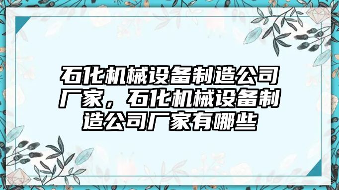 石化機械設(shè)備制造公司廠家，石化機械設(shè)備制造公司廠家有哪些