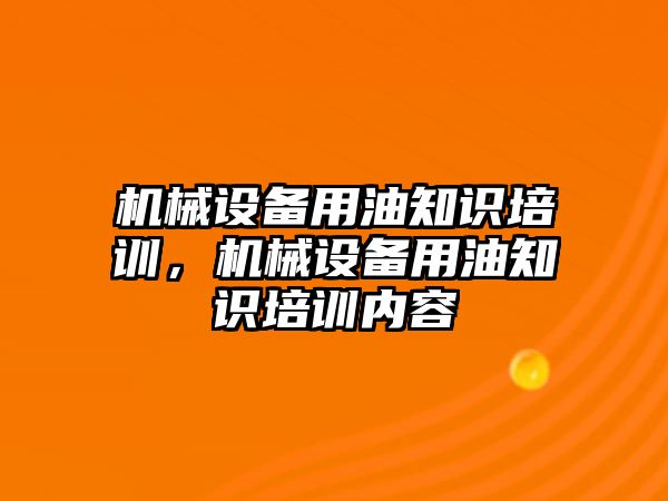 機械設(shè)備用油知識培訓，機械設(shè)備用油知識培訓內(nèi)容