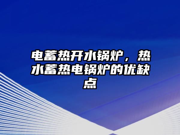 電蓄熱開水鍋爐，熱水蓄熱電鍋爐的優(yōu)缺點