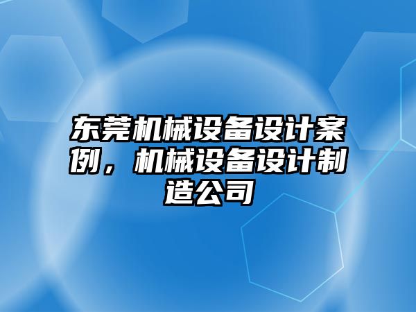 東莞機械設備設計案例，機械設備設計制造公司