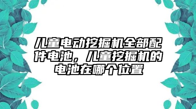 兒童電動挖掘機全部配件電池，兒童挖掘機的電池在哪個位置