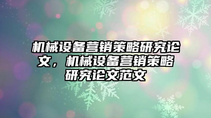 機械設(shè)備營銷策略研究論文，機械設(shè)備營銷策略研究論文范文