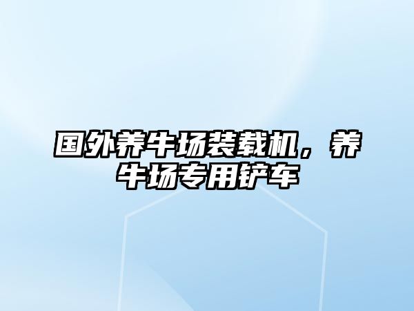 國外養(yǎng)牛場裝載機(jī)，養(yǎng)牛場專用鏟車