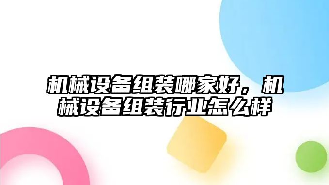 機(jī)械設(shè)備組裝哪家好，機(jī)械設(shè)備組裝行業(yè)怎么樣