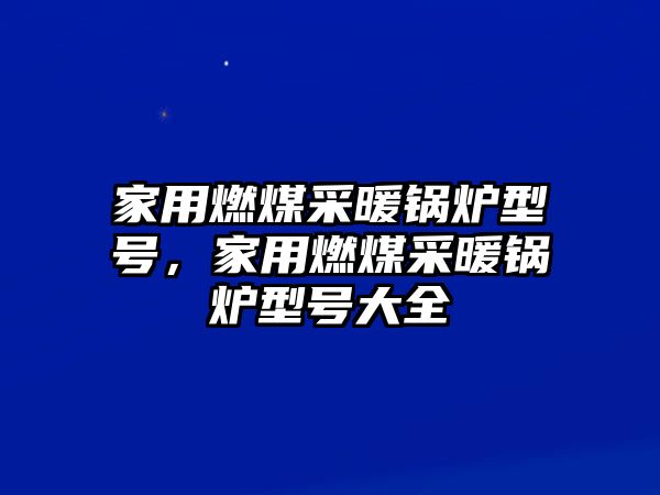 家用燃煤采暖鍋爐型號，家用燃煤采暖鍋爐型號大全