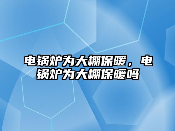 電鍋爐為大棚保暖，電鍋爐為大棚保暖嗎