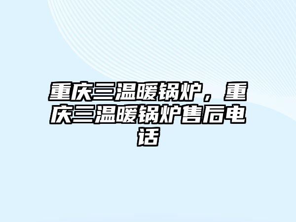 重慶三溫暖鍋爐，重慶三溫暖鍋爐售后電話