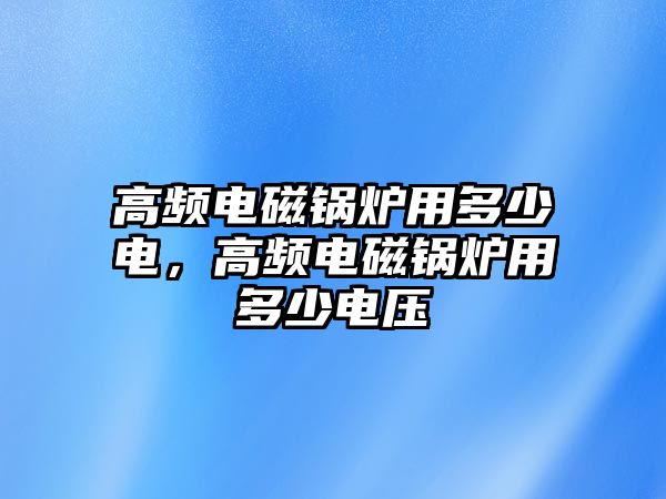 高頻電磁鍋爐用多少電，高頻電磁鍋爐用多少電壓