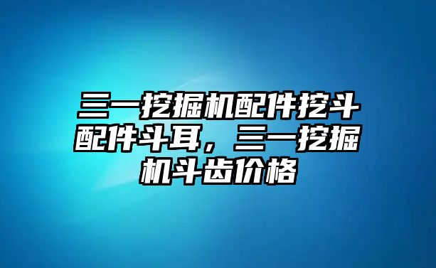 三一挖掘機(jī)配件挖斗配件斗耳，三一挖掘機(jī)斗齒價(jià)格