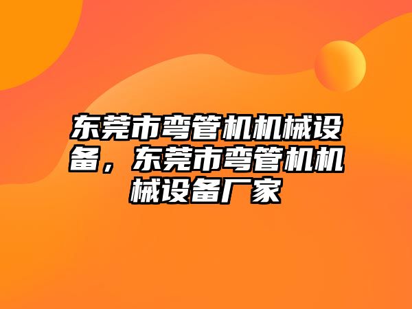 東莞市彎管機機械設(shè)備，東莞市彎管機機械設(shè)備廠家