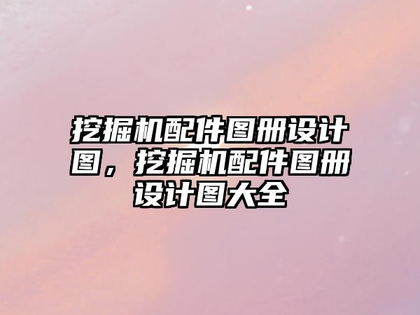 挖掘機配件圖冊設計圖，挖掘機配件圖冊設計圖大全