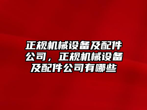 正規(guī)機械設(shè)備及配件公司，正規(guī)機械設(shè)備及配件公司有哪些