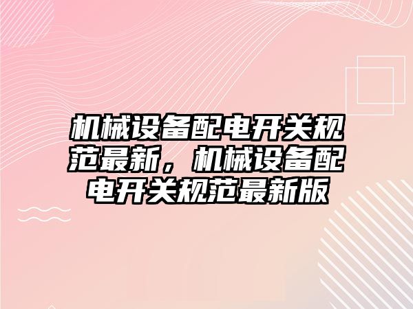 機械設備配電開關規(guī)范最新，機械設備配電開關規(guī)范最新版