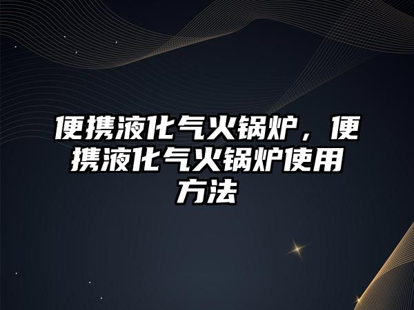 便攜液化氣火鍋爐，便攜液化氣火鍋爐使用方法