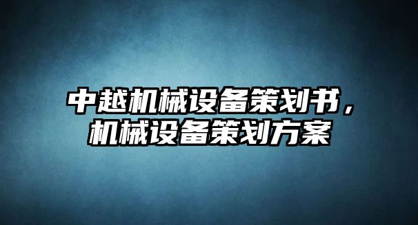 中越機(jī)械設(shè)備策劃書，機(jī)械設(shè)備策劃方案