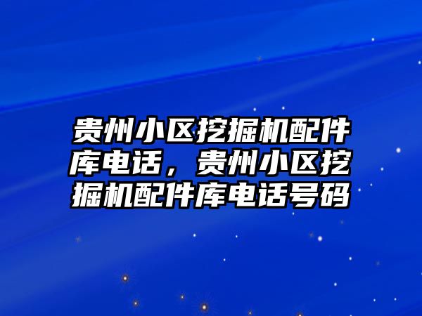 貴州小區(qū)挖掘機配件庫電話，貴州小區(qū)挖掘機配件庫電話號碼