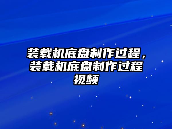 裝載機(jī)底盤制作過程，裝載機(jī)底盤制作過程視頻