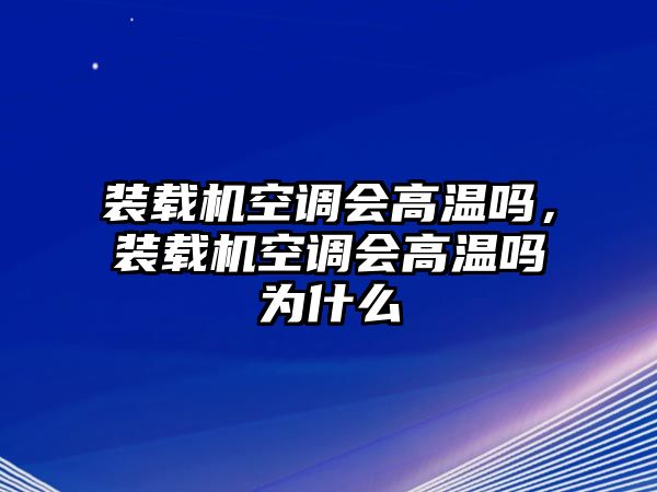 裝載機空調(diào)會高溫嗎，裝載機空調(diào)會高溫嗎為什么