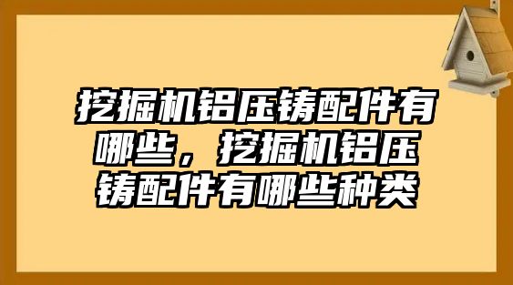 挖掘機鋁壓鑄配件有哪些，挖掘機鋁壓鑄配件有哪些種類