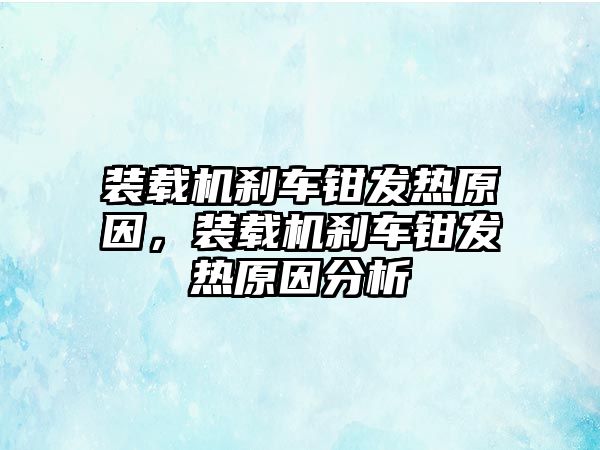 裝載機剎車鉗發(fā)熱原因，裝載機剎車鉗發(fā)熱原因分析