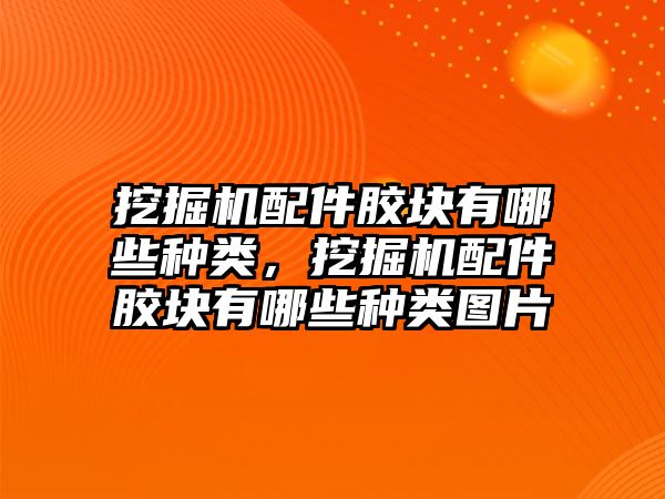 挖掘機(jī)配件膠塊有哪些種類，挖掘機(jī)配件膠塊有哪些種類圖片