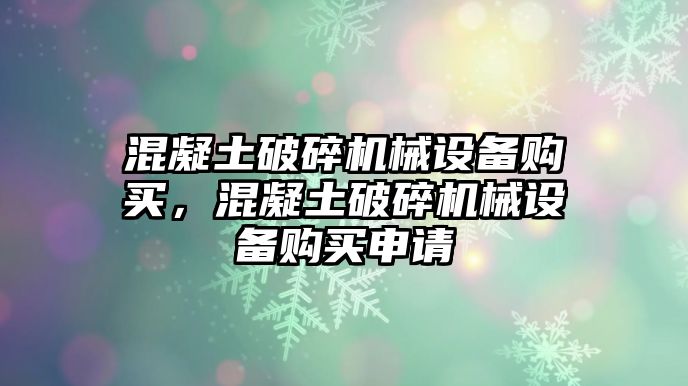 混凝土破碎機(jī)械設(shè)備購買，混凝土破碎機(jī)械設(shè)備購買申請