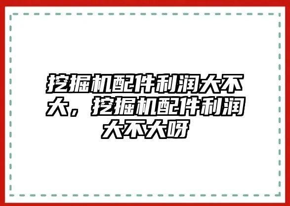 挖掘機(jī)配件利潤(rùn)大不大，挖掘機(jī)配件利潤(rùn)大不大呀