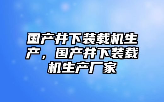 國產井下裝載機生產，國產井下裝載機生產廠家