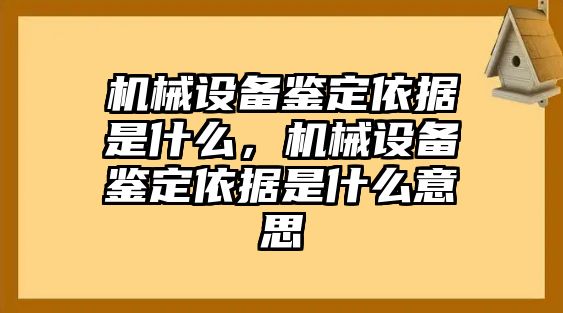 機(jī)械設(shè)備鑒定依據(jù)是什么，機(jī)械設(shè)備鑒定依據(jù)是什么意思