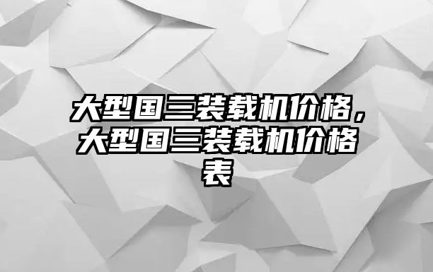 大型國三裝載機價格，大型國三裝載機價格表