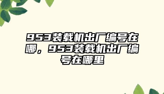 953裝載機(jī)出廠編號(hào)在哪，953裝載機(jī)出廠編號(hào)在哪里