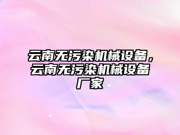 云南無污染機械設備，云南無污染機械設備廠家