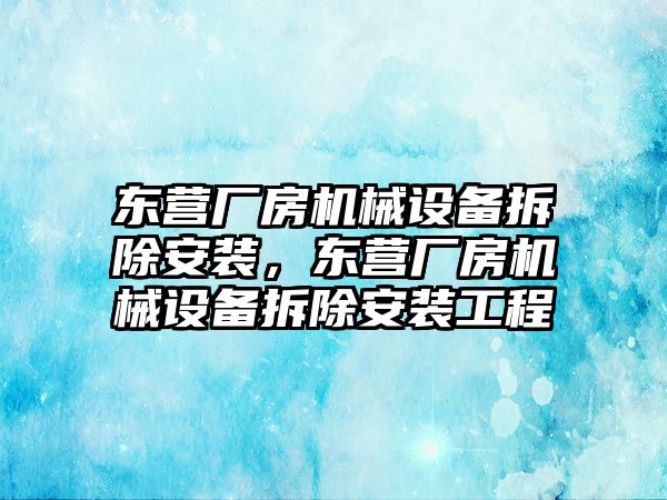 東營廠房機(jī)械設(shè)備拆除安裝，東營廠房機(jī)械設(shè)備拆除安裝工程