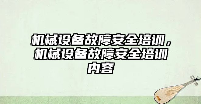 機械設備故障安全培訓，機械設備故障安全培訓內容