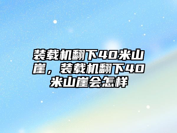 裝載機翻下40米山崖，裝載機翻下40米山崖會怎樣