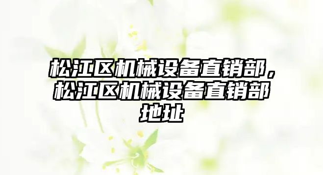 松江區(qū)機械設備直銷部，松江區(qū)機械設備直銷部地址