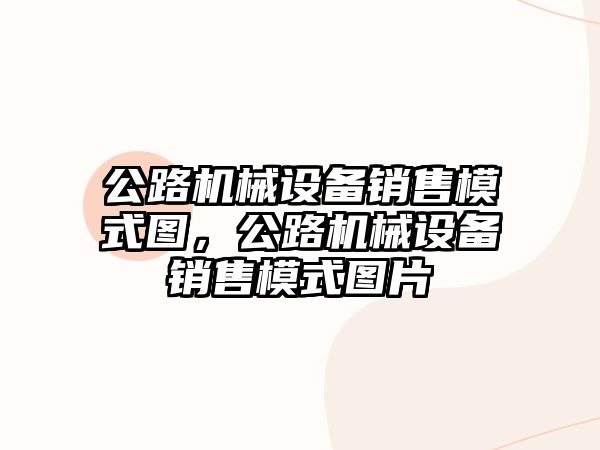 公路機械設(shè)備銷售模式圖，公路機械設(shè)備銷售模式圖片