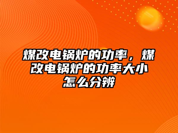 煤改電鍋爐的功率，煤改電鍋爐的功率大小怎么分辨