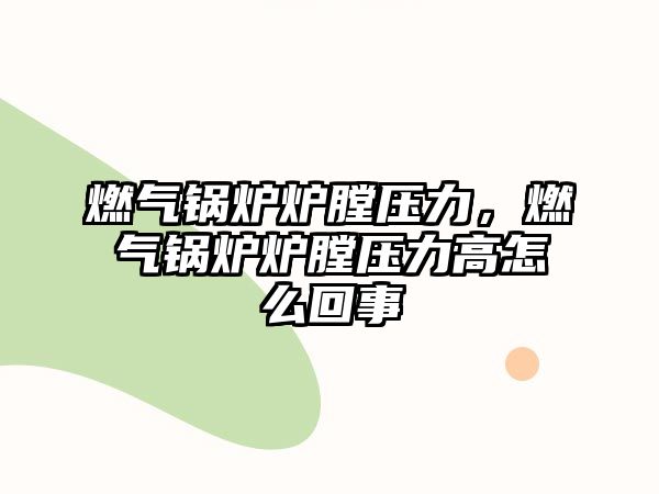 燃?xì)忮仩t爐膛壓力，燃?xì)忮仩t爐膛壓力高怎么回事