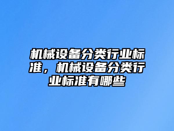 機(jī)械設(shè)備分類行業(yè)標(biāo)準(zhǔn)，機(jī)械設(shè)備分類行業(yè)標(biāo)準(zhǔn)有哪些