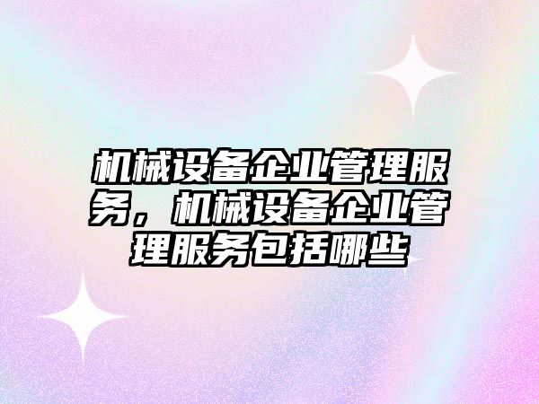 機(jī)械設(shè)備企業(yè)管理服務(wù)，機(jī)械設(shè)備企業(yè)管理服務(wù)包括哪些