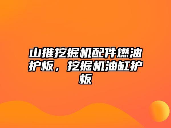 山推挖掘機配件燃油護板，挖掘機油缸護板