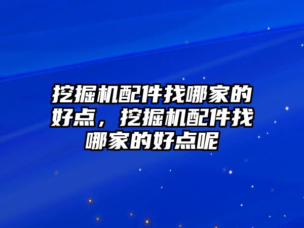 挖掘機(jī)配件找哪家的好點，挖掘機(jī)配件找哪家的好點呢